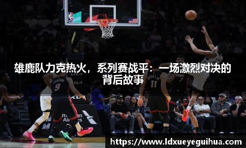雄鹿队力克热火，系列赛战平：一场激烈对决的背后故事